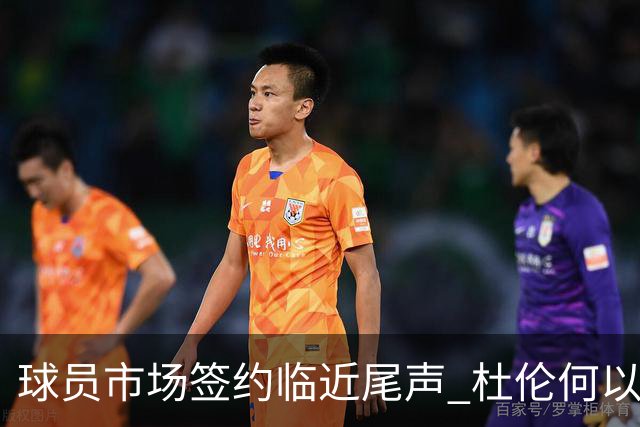 球员市场签约临近尾声 杜伦何以成为夏窗头号剩男？